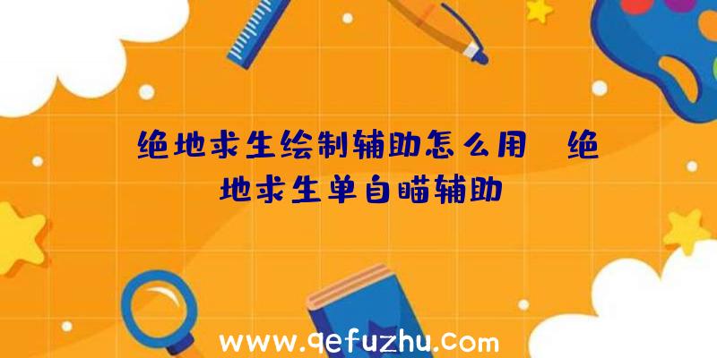 「绝地求生绘制辅助怎么用」|绝地求生单自瞄辅助